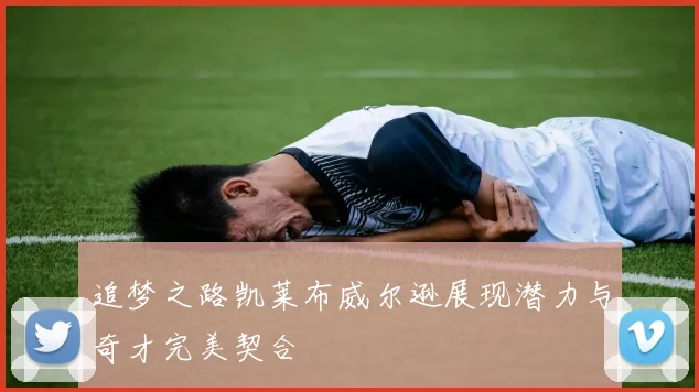 追梦之路凯莱布威尔逊展现潜力与奇才完美契合
