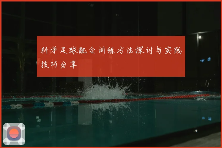 科学足球配合训练方法探讨与实践技巧分享
