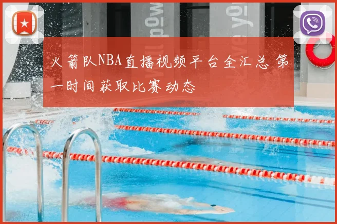 火箭队NBA直播视频平台全汇总 第一时间获取比赛动态