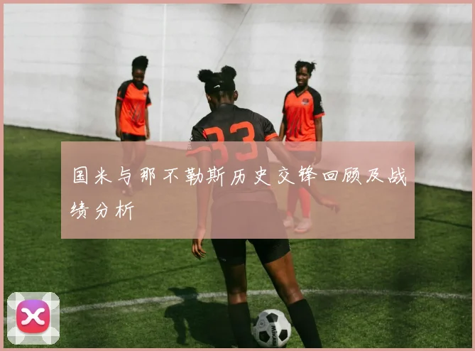 国米与那不勒斯历史交锋回顾及战绩分析