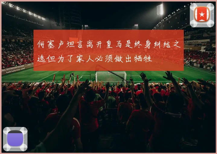 何塞卢坦言离开皇马是终身纠结之选但为了家人必须做出牺牲