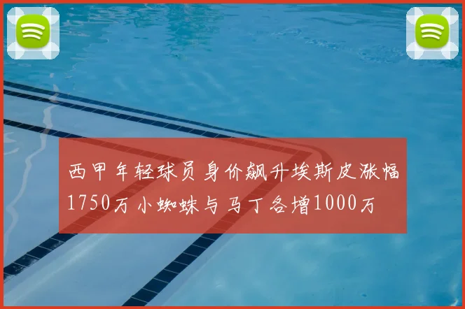 西甲年轻球员身价飙升埃斯皮涨幅1750万小蜘蛛与马丁各增1000万