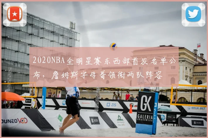 2020NBA全明星赛东西部首发名单公布，詹姆斯字母哥领衔两队阵容