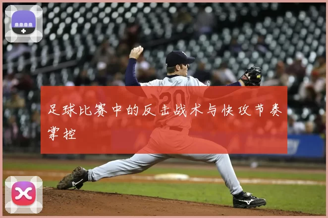 足球比赛中的反击战术与快攻节奏掌控