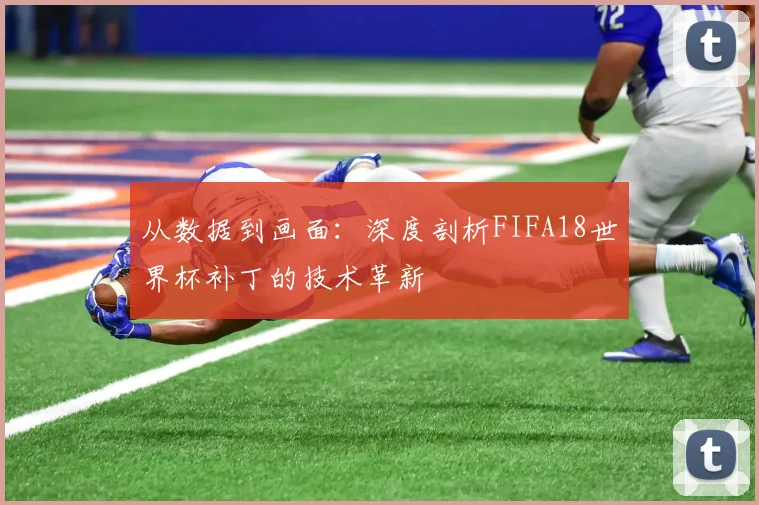 从数据到画面：深度剖析FIFA18世界杯补丁的技术革新