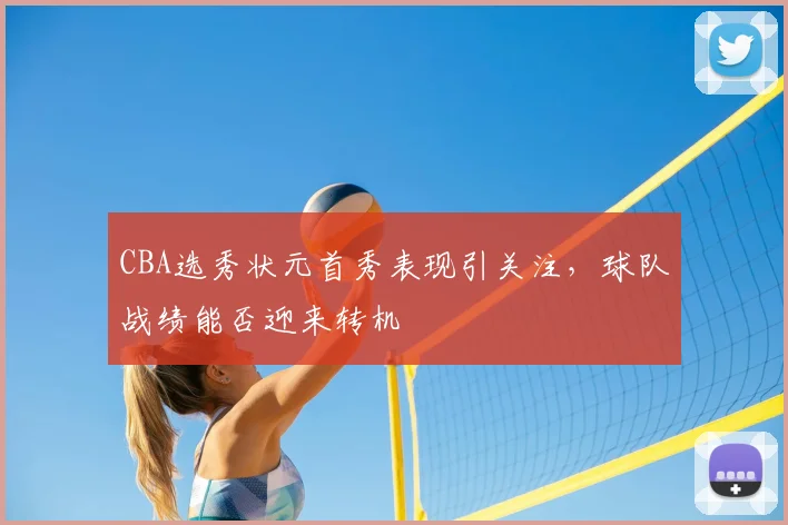 CBA选秀状元首秀表现引关注，球队战绩能否迎来转机