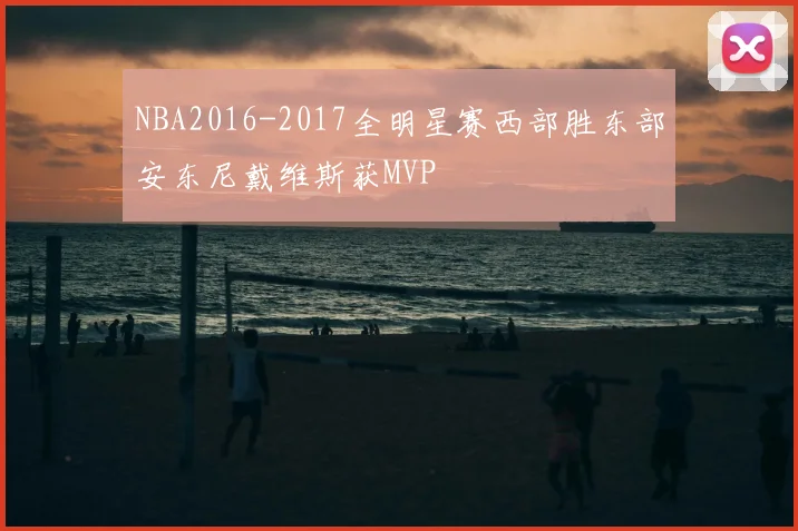 NBA2016-2017全明星赛西部胜东部安东尼戴维斯获MVP