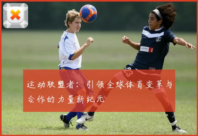 运动联盟者：引领全球体育变革与合作的力量新纪元