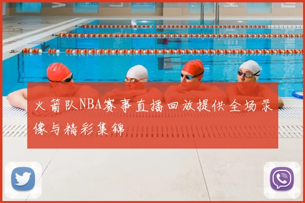 火箭队NBA赛事直播回放提供全场录像与精彩集锦