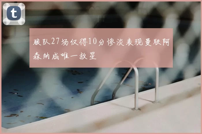 狼队27场仅得10分惨淡表现曼联阿森纳成唯一救星